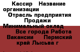 Кассир › Название организации ­ Fusion Service › Отрасль предприятия ­ Продажи › Минимальный оклад ­ 28 800 - Все города Работа » Вакансии   . Пермский край,Лысьва г.